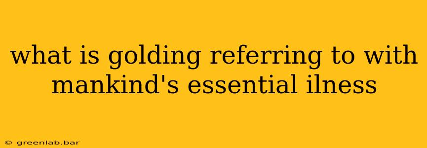 what is golding referring to with mankind's essential ilness