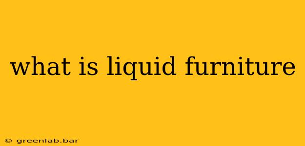 what is liquid furniture