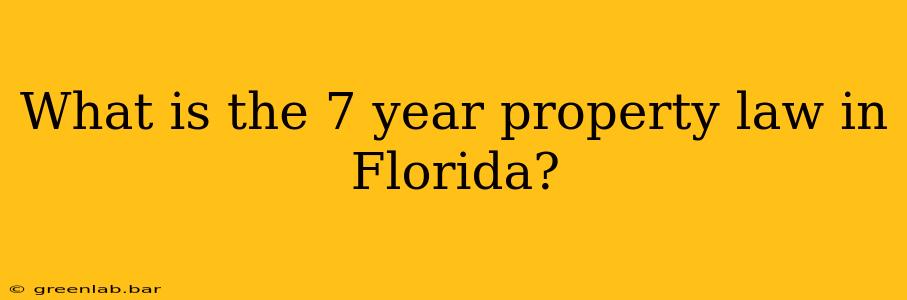 What is the 7 year property law in Florida?