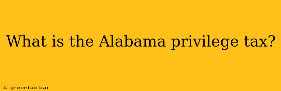 What is the Alabama privilege tax?