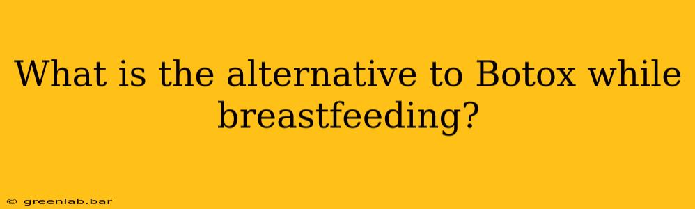 What is the alternative to Botox while breastfeeding?