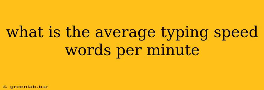 what is the average typing speed words per minute