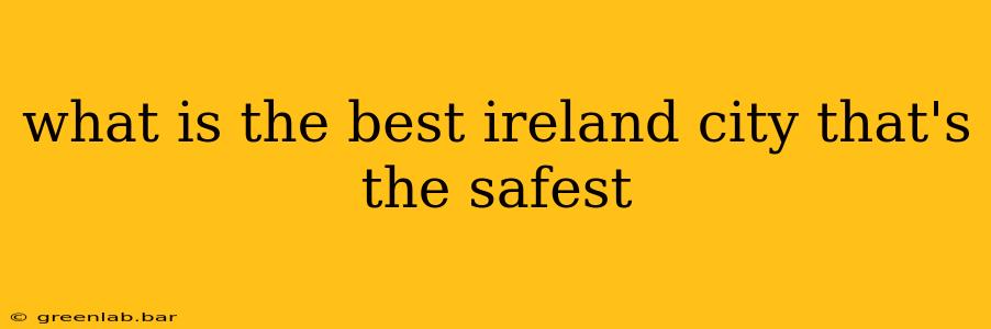 what is the best ireland city that's the safest