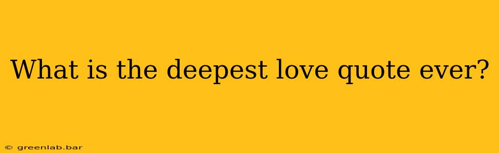 What is the deepest love quote ever?