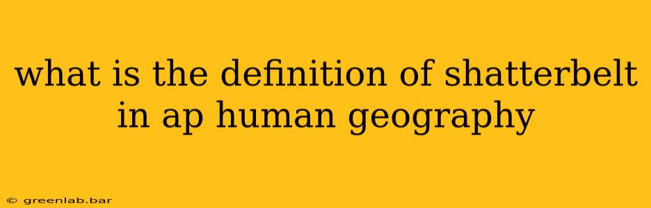 what is the definition of shatterbelt in ap human geography