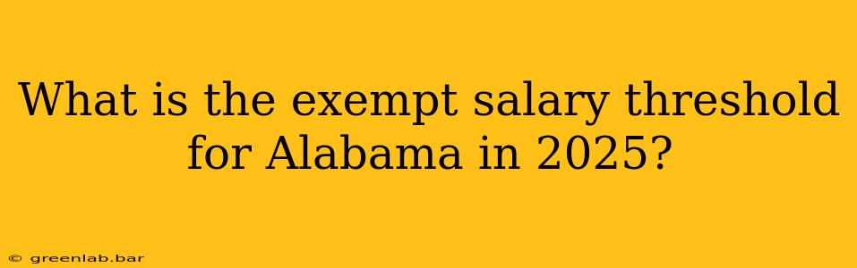 What is the exempt salary threshold for Alabama in 2025?