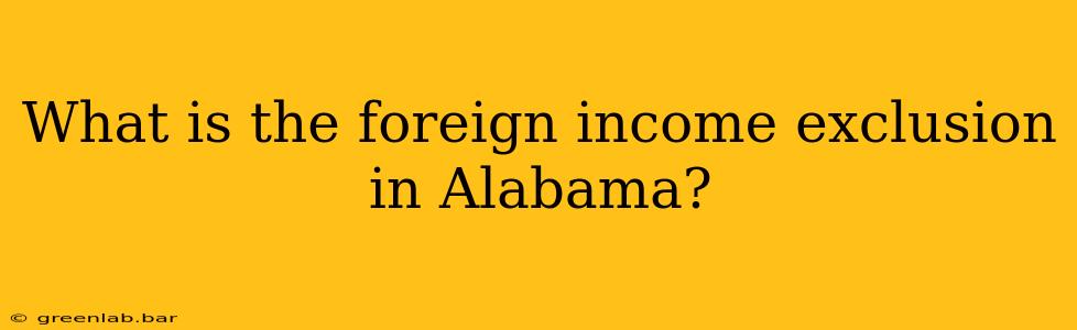 What is the foreign income exclusion in Alabama?