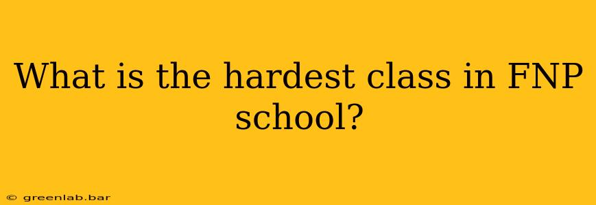 What is the hardest class in FNP school?