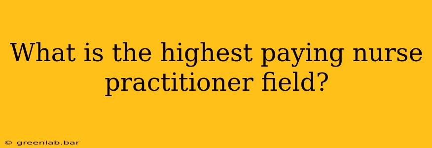 What is the highest paying nurse practitioner field?