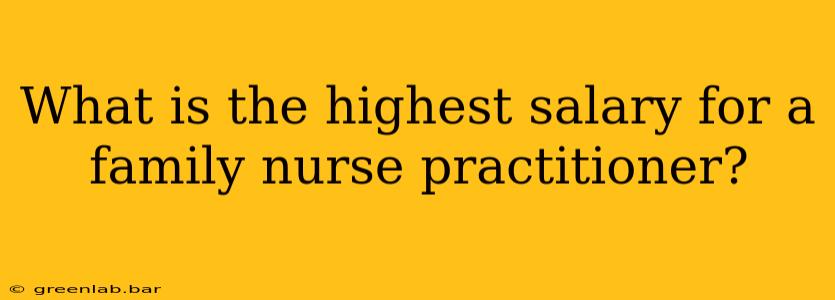 What is the highest salary for a family nurse practitioner?