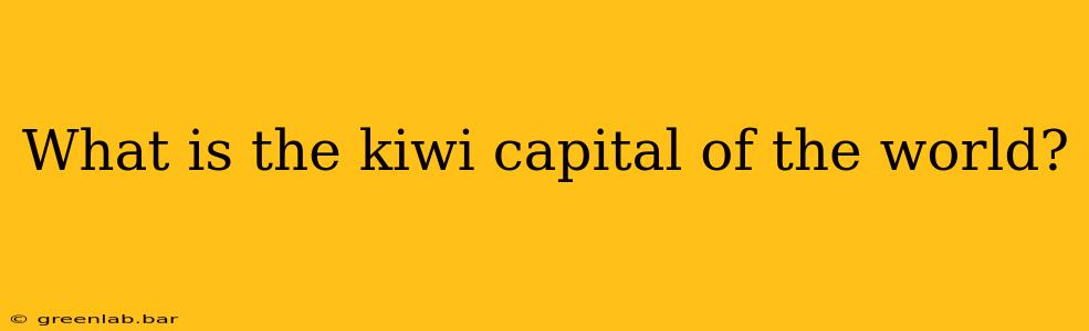 What is the kiwi capital of the world?