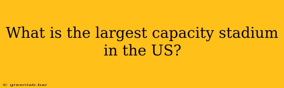 What is the largest capacity stadium in the US?