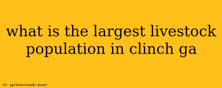 what is the largest livestock population in clinch ga