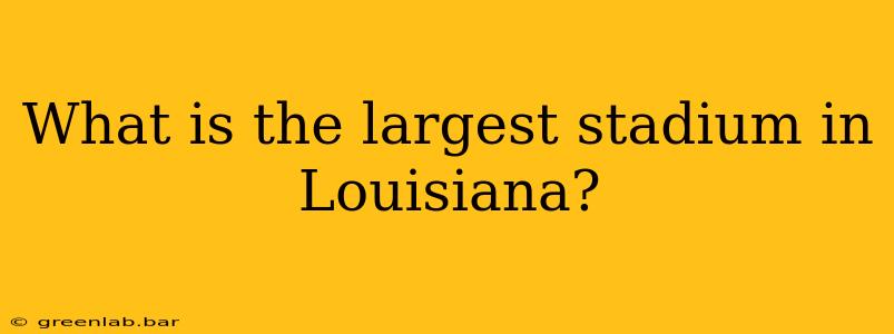 What is the largest stadium in Louisiana?