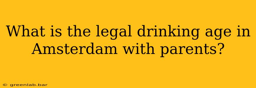 What is the legal drinking age in Amsterdam with parents?