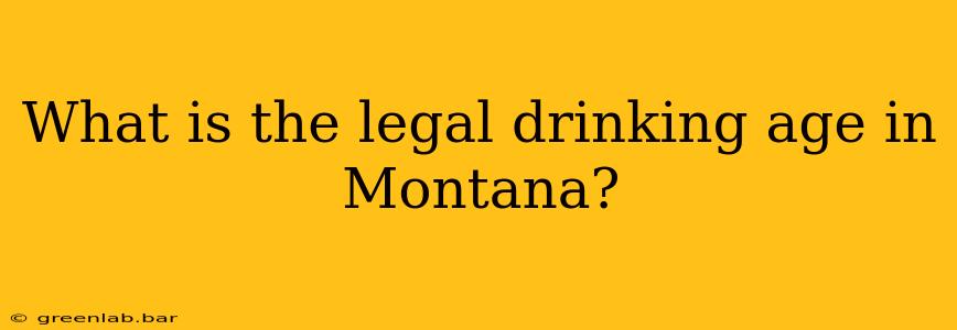 What is the legal drinking age in Montana?