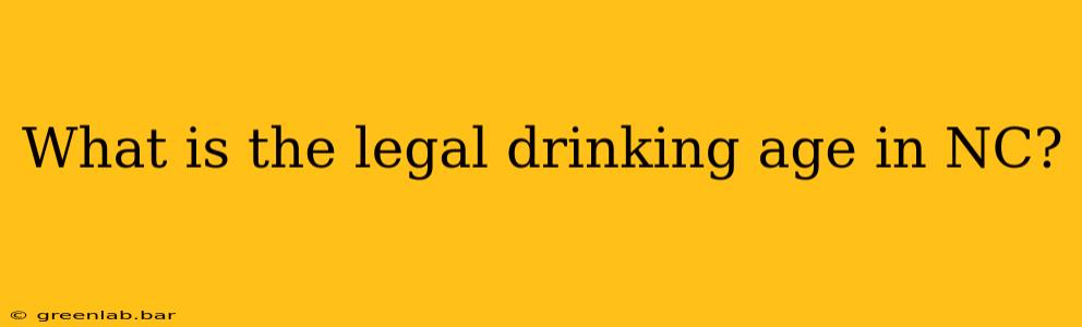 What is the legal drinking age in NC?