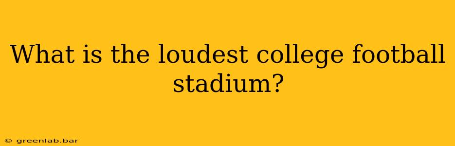 What is the loudest college football stadium?