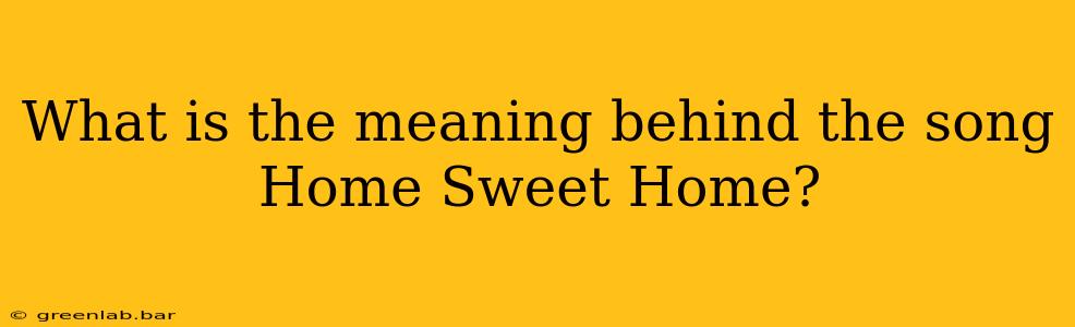 What is the meaning behind the song Home Sweet Home?