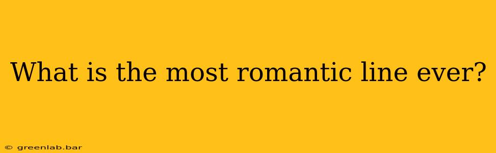 What is the most romantic line ever?