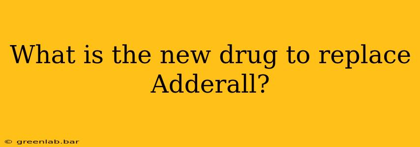 What is the new drug to replace Adderall?