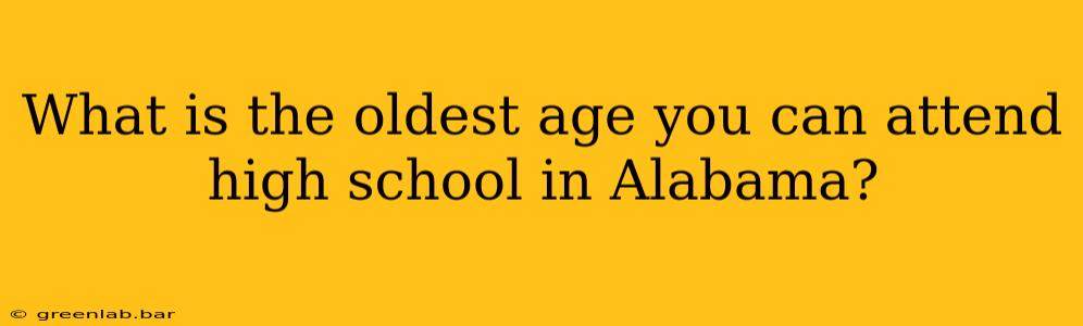 What is the oldest age you can attend high school in Alabama?