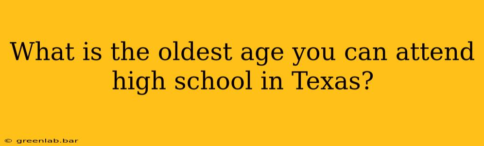 What is the oldest age you can attend high school in Texas?