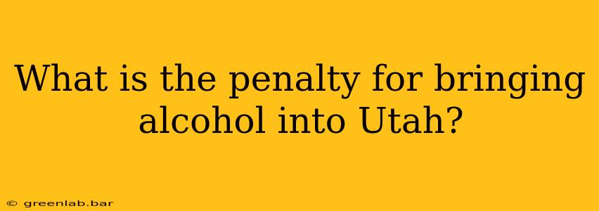 What is the penalty for bringing alcohol into Utah?