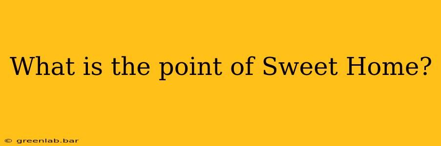 What is the point of Sweet Home?