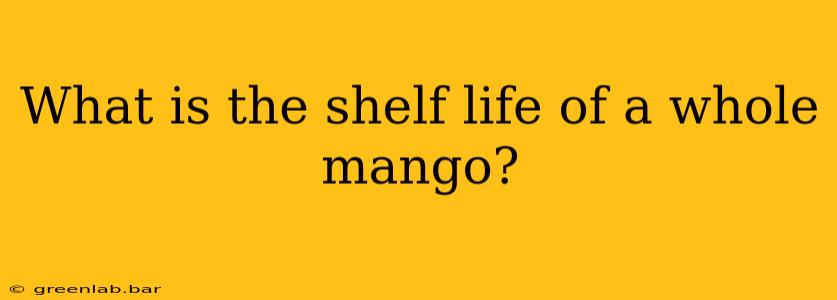 What is the shelf life of a whole mango?