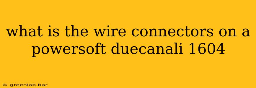 what is the wire connectors on a powersoft duecanali 1604