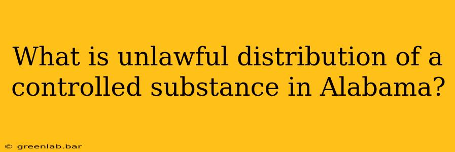 What is unlawful distribution of a controlled substance in Alabama?