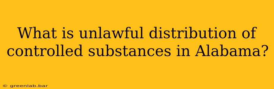 What is unlawful distribution of controlled substances in Alabama?