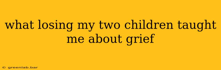 what losing my two children taught me about grief