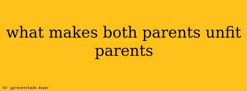 what makes both parents unfit parents