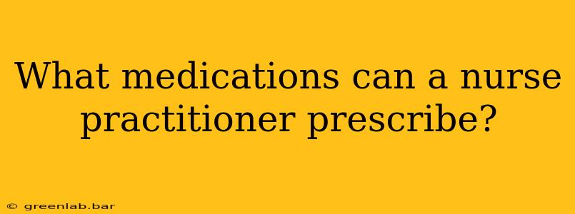 What medications can a nurse practitioner prescribe?