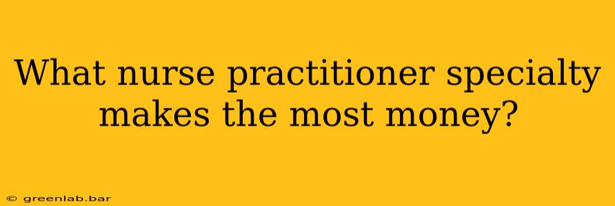 What nurse practitioner specialty makes the most money?