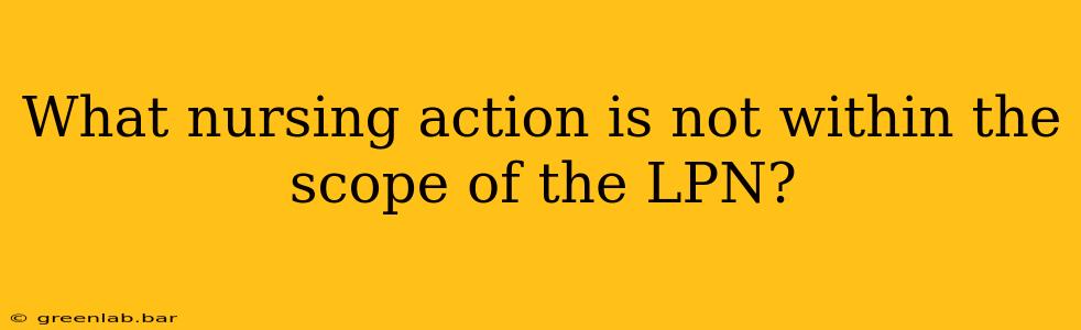 What nursing action is not within the scope of the LPN?