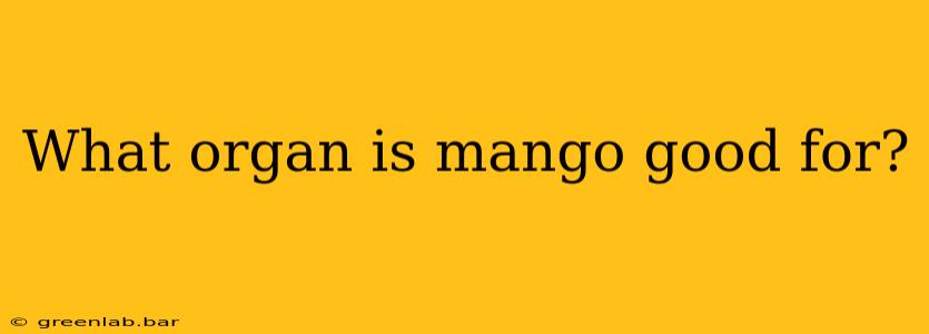 What organ is mango good for?