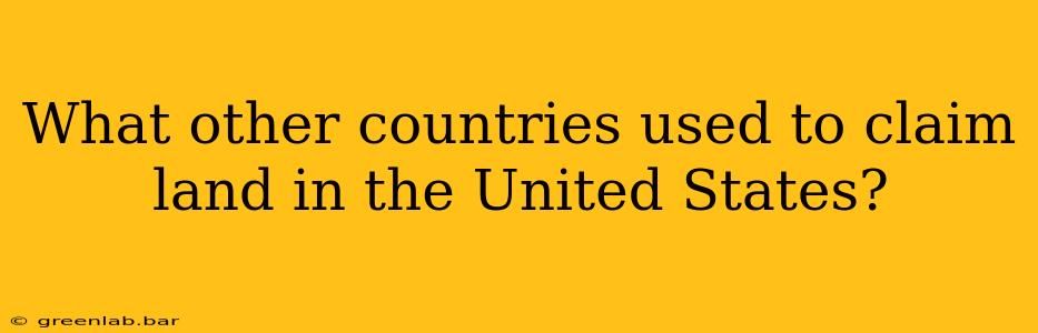 What other countries used to claim land in the United States?