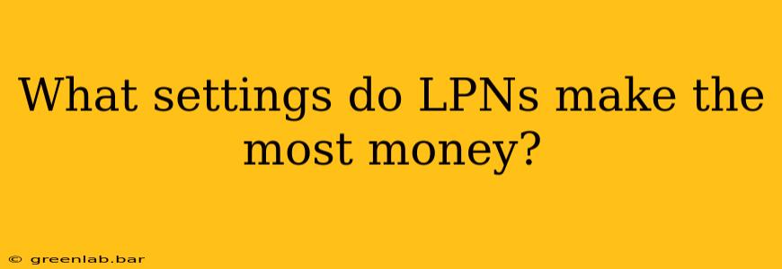 What settings do LPNs make the most money?