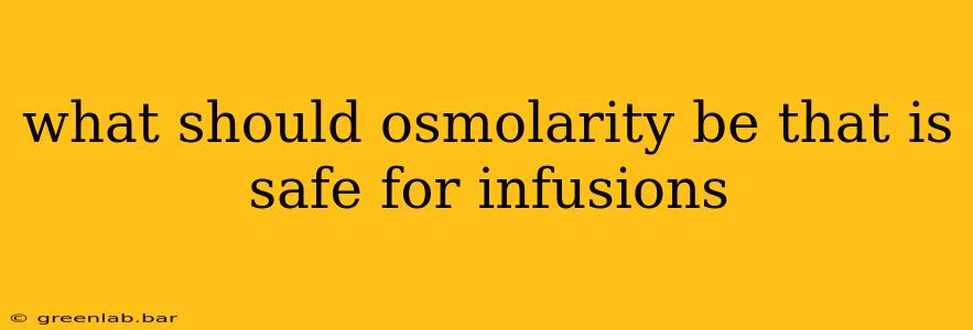 what should osmolarity be that is safe for infusions