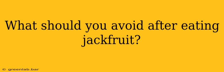 What should you avoid after eating jackfruit?