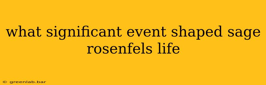 what significant event shaped sage rosenfels life