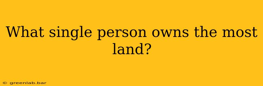 What single person owns the most land?