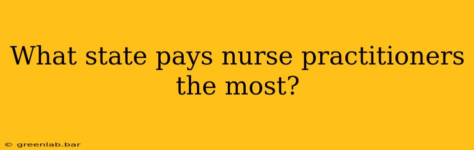 What state pays nurse practitioners the most?