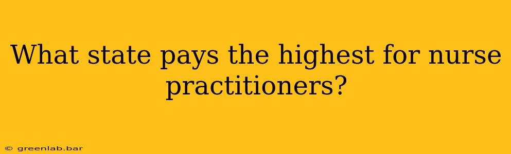 What state pays the highest for nurse practitioners?