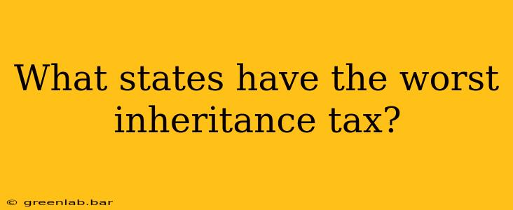 What states have the worst inheritance tax?