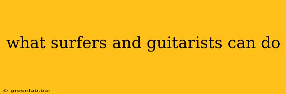 what surfers and guitarists can do