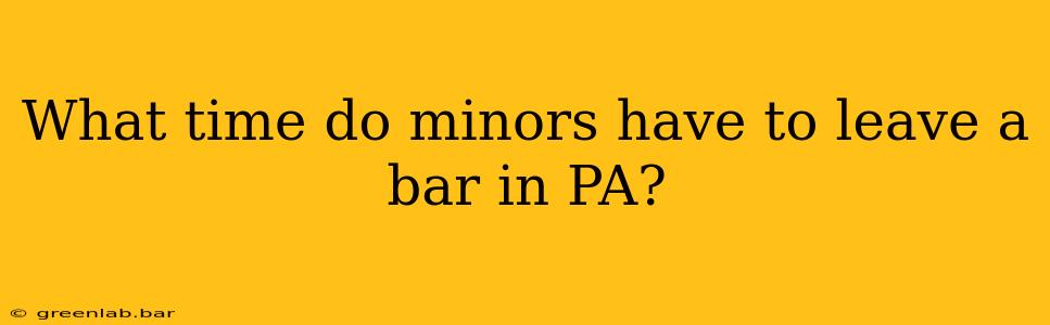 What time do minors have to leave a bar in PA?